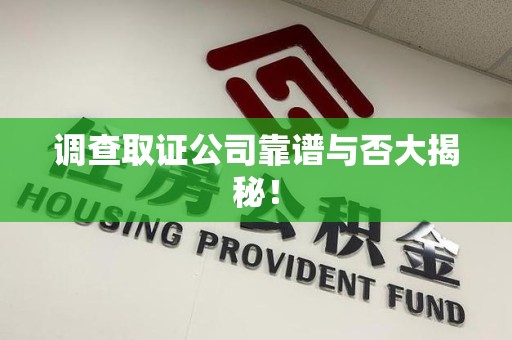 南康调查取证公司靠谱与否大揭秘！