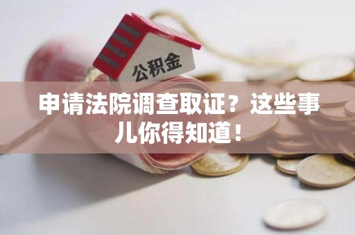 南康申请法院调查取证？这些事儿你得知道！