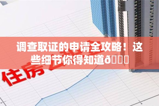 南康调查取证的申请全攻略！这些细节你得知道😎