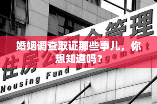 南康婚姻调查取证那些事儿，你想知道吗？