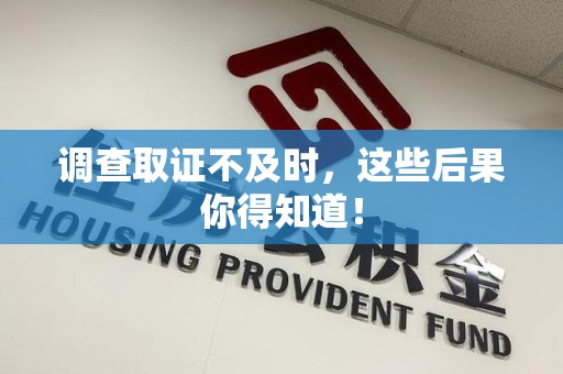 南康调查取证不及时，这些后果你得知道！