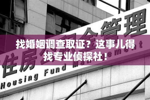 南康找婚姻调查取证？这事儿得找专业侦探社！