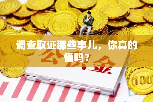 南康调查取证那些事儿，你真的懂吗？