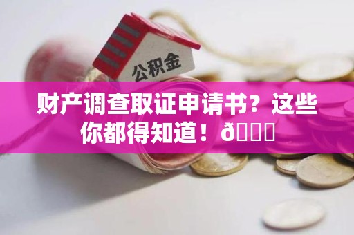 南康财产调查取证申请书？这些你都得知道！😎