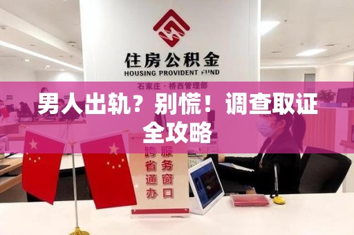 南康男人出轨？别慌！调查取证全攻略