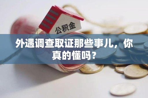 南康外遇调查取证那些事儿，你真的懂吗？