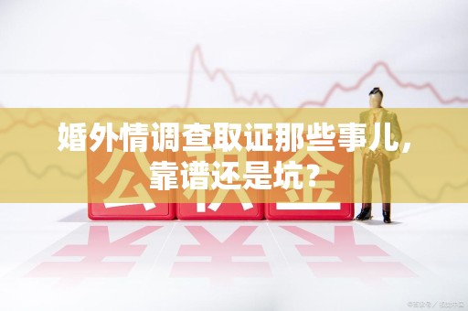 南康婚外情调查取证那些事儿，靠谱还是坑？