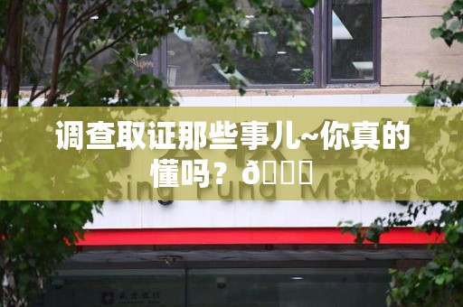 南康调查取证那些事儿~你真的懂吗？😎
