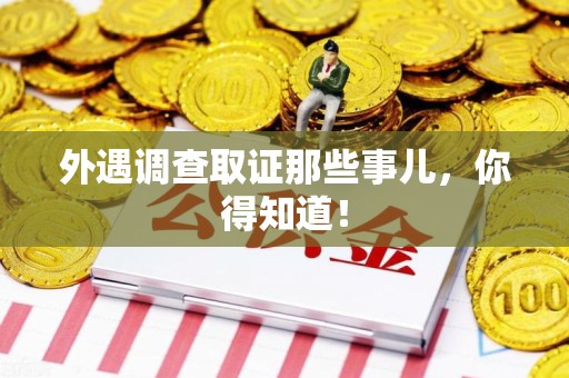 南康外遇调查取证那些事儿，你得知道！