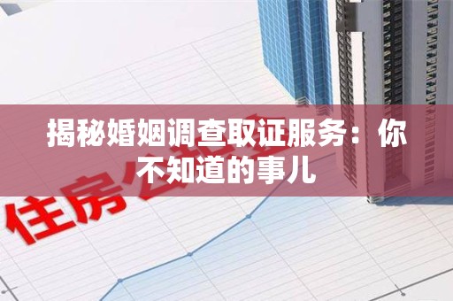 南康揭秘婚姻调查取证服务：你不知道的事儿