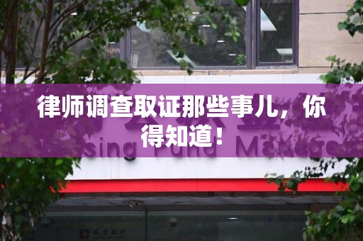 南康律师调查取证那些事儿，你得知道！