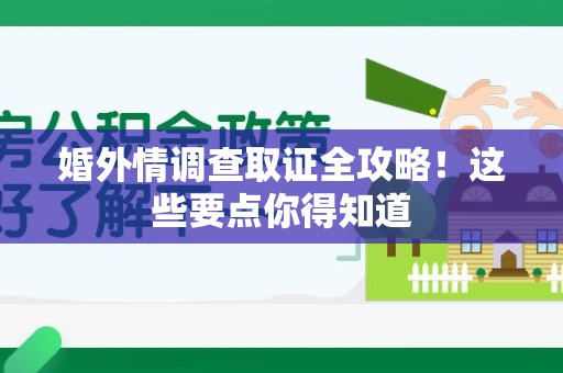南康婚外情调查取证全攻略！这些要点你得知道