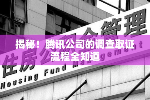 南康揭秘！腾讯公司的调查取证流程全知道