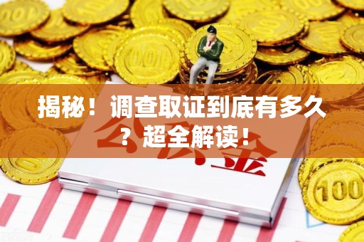 南康揭秘！调查取证到底有多久？超全解读！