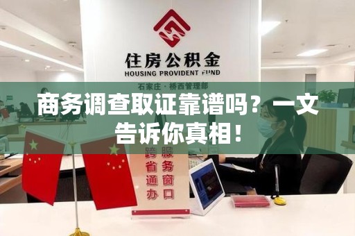 南康商务调查取证靠谱吗？一文告诉你真相！