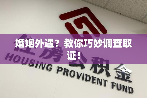 南康婚姻外遇？教你巧妙调查取证！